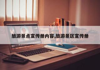 旅游景点宣传册内容,旅游景区宣传册