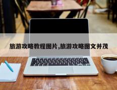旅游攻略教程图片,旅游攻略图文并茂